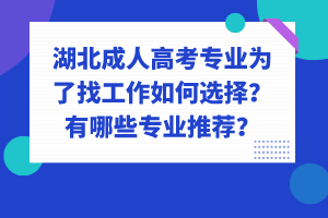 湖北成人高考專業(yè)為了找工作如何選擇？有哪些專業(yè)推薦？