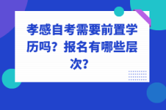 孝感自考需要前置學歷嗎？報名有哪些層次？