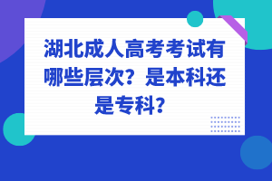 湖北成人高考考試有哪些層次？是本科還是?？?？