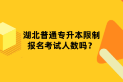 湖北普通專(zhuān)升本限制報(bào)名考試人數(shù)嗎？