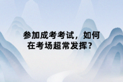 參加成考考試，如何在考場(chǎng)超常發(fā)揮？