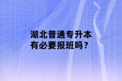 湖北普通專(zhuān)升本有必要報(bào)班嗎？