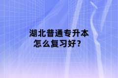 湖北普通專(zhuān)升本怎么復(fù)習(xí)好？