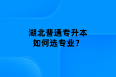 湖北普通專(zhuān)升本如何選專(zhuān)業(yè)？