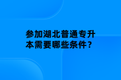 參加湖北普通專(zhuān)升本需要哪些條件？
