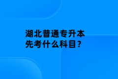 湖北普通專(zhuān)升本先考什么科目？