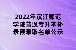 2022年漢江師范學(xué)院普通專升本補錄預(yù)錄取名單公示