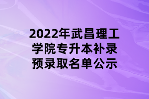 2022年武昌理工學(xué)院專(zhuān)升本補(bǔ)錄預(yù)錄取名單公示