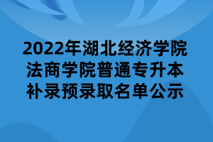 2022年湖北經(jīng)濟(jì)學(xué)院法商學(xué)院普通專(zhuān)升本補(bǔ)錄預(yù)錄取名單公示