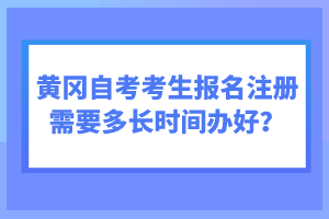 黃岡自考考生報名注冊需要多長時間辦好?