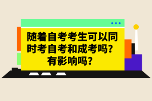 隨著自考考生可以同時(shí)考自考和成考嗎？有影響嗎？