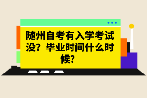 隨州自考有入學(xué)考試沒？畢業(yè)時間什么時候？