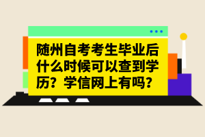 隨州自考考生畢業(yè)后什么時(shí)候可以查到學(xué)歷？學(xué)信網(wǎng)上有嗎？