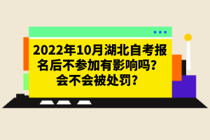 2022年10月湖北自考報(bào)名后不參加有影響嗎？會(huì)不會(huì)被處罰？
