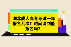 湖北成人高考考試一年報(bào)名幾次？時間沒到能報(bào)名嗎？