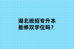 湖北統(tǒng)招專(zhuān)升本能修雙學(xué)位嗎？