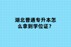 湖北普通專(zhuān)升本怎么拿到學(xué)位證？