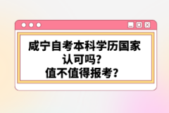 咸寧自考本科學歷國家認可嗎？值不值得報考？