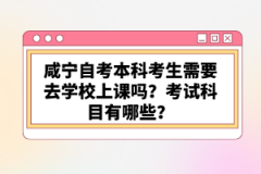咸寧自考本科考生需要去學校上課嗎？考試科目有哪些？