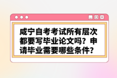 咸寧自考考試所有層次都要寫畢業(yè)論文嗎？申請畢業(yè)需要哪些條件？