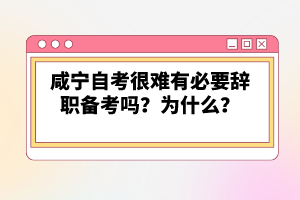 咸寧自考很難有必要辭職備考嗎？為什么？