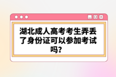 湖北成人高考考生弄丟了身份證可以參加考試嗎？