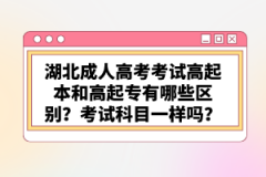湖北成人高考考試高起本和高起專有哪些區(qū)別？考試科目一樣嗎？