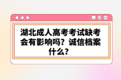 湖北成人高考考試缺考會有影響嗎？誠信檔案什么？