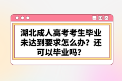 湖北成人高考考生畢業(yè)未達(dá)到要求怎么辦？還可以畢業(yè)嗎？