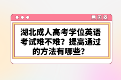 湖北成人高考學(xué)位英語考試難不難？提高通過的方法有哪些？