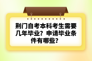 荊門自考本科考生需要幾年畢業(yè)？申請(qǐng)畢業(yè)條件有哪些？