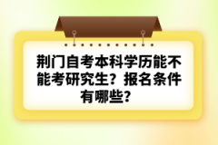 荊門自考本科學歷能不能考研究生？報名條件有哪些？