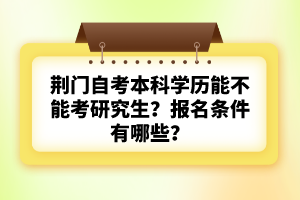荊門(mén)自考本科學(xué)歷能不能考研究生？報(bào)名條件有哪些？