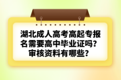湖北成人高考高起專報名需要高中畢業(yè)證嗎？審核資料有哪些？