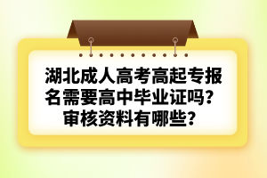 湖北成人高考高起專(zhuān)報(bào)名需要高中畢業(yè)證嗎？審核資料有哪些？