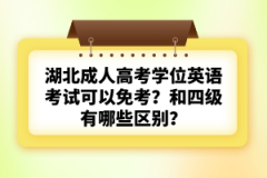 湖北成人高考學(xué)位英語考試可以免考？和四級有哪些區(qū)別？