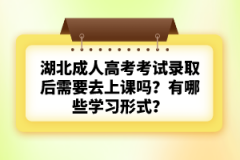 湖北成人高考考試錄取后需要去上課嗎？有哪些學(xué)習(xí)形式？