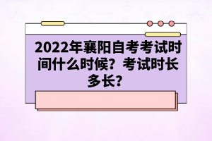 2022年襄陽自考考試時(shí)間什么時(shí)候？考試時(shí)長多長？