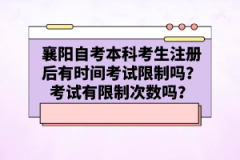 襄陽自考本科考生注冊(cè)后有時(shí)間考試限制嗎？考試有限制次數(shù)嗎？