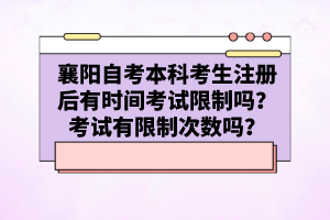 襄陽自考本科考生注冊后有時間考試限制嗎？考試有限制次數(shù)嗎？