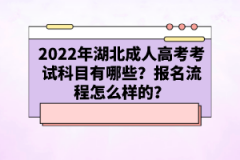 2022年湖北成人高考考試科目有哪些？報名流程怎么樣的？