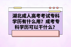 湖北成人高考考試?？茖W(xué)歷有什么用？成考?？茖W(xué)歷可以干什么？
