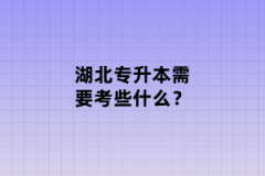 湖北專(zhuān)升本需要考些什么？