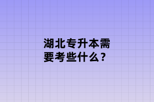 湖北專升本需要考些什么？