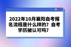 2022年10月襄陽自考報(bào)名流程是什么樣的？自考學(xué)歷被認(rèn)可嗎？