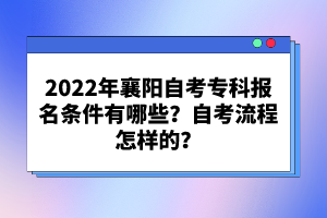 2022年襄陽(yáng)自考?？茍?bào)名條件有哪些？自考流程怎樣的？