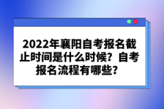 2022年襄陽自考報(bào)名截止時(shí)間是什么時(shí)候？自考報(bào)名流程有哪些？