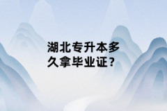 湖北專(zhuān)升本多久拿畢業(yè)證？
