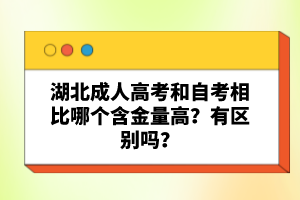 湖北成人高考和自考相比哪個含金量高？有區(qū)別嗎？