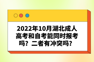 2022年10月湖北成人高考和自考能同時報考嗎？二者有沖突嗎？